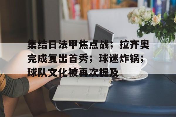 集结日法甲焦点战；拉齐奥完成复出首秀；球迷炸锅；球队文化被再次提及的简单介绍-金年会首页